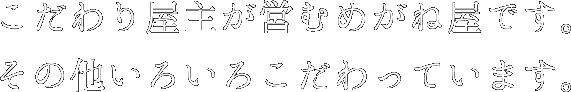 こだわり屋主が営むめがね屋です。 その他いろいろこだわっています。